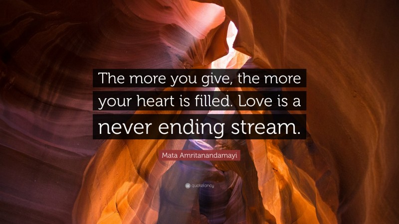 Mata Amritanandamayi Quote: “The more you give, the more your heart is filled. Love is a never ending stream.”