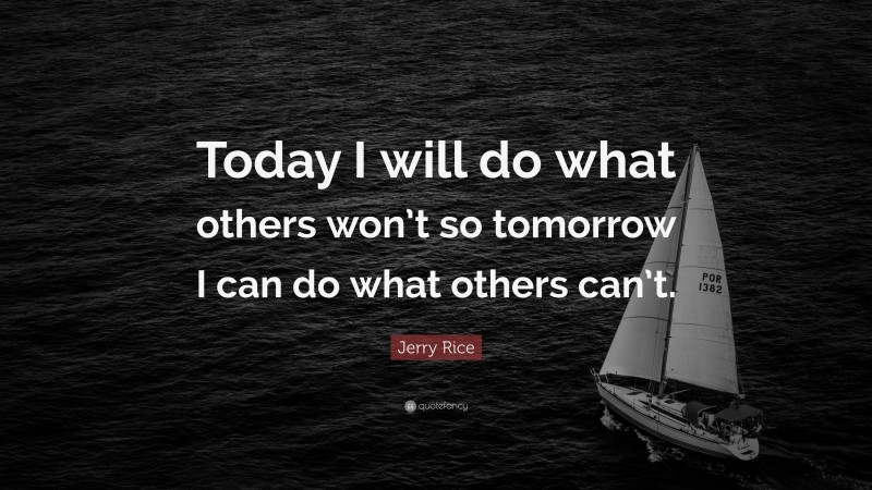 Jerry Rice Quote: “Today I will do what others won’t so tomorrow I can do what others can’t.”