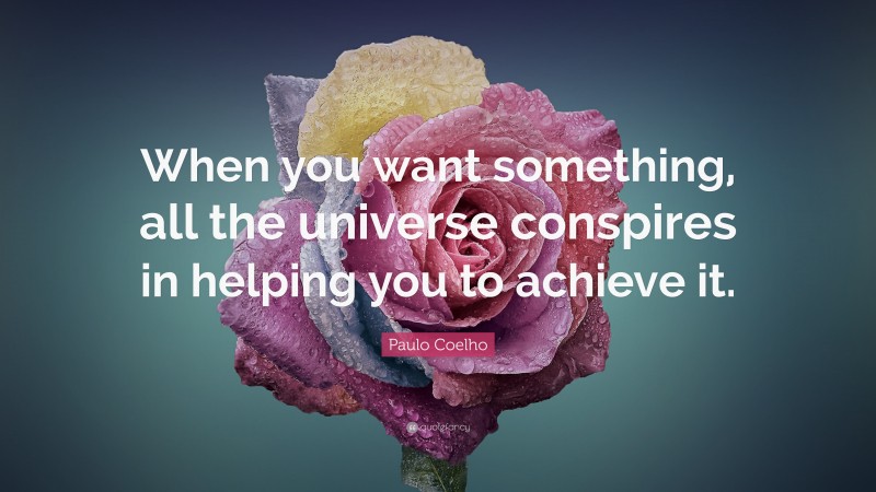 Paulo Coelho Quote: “When you want something, all the universe conspires in helping you to achieve it.”