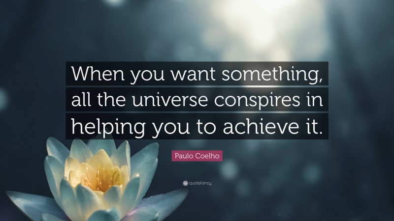 Paulo Coelho Quote: “When you want something, all the universe conspires in helping you to achieve it.”