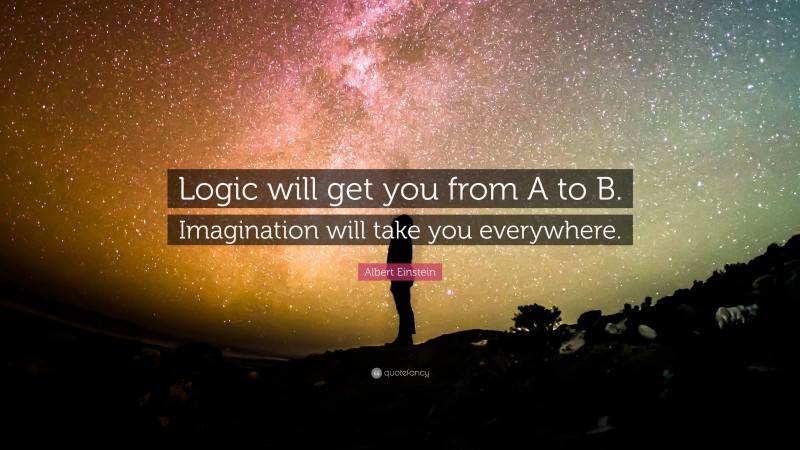 Albert Einstein Quote: “Logic will get you from A to B. Imagination will take you everywhere.”