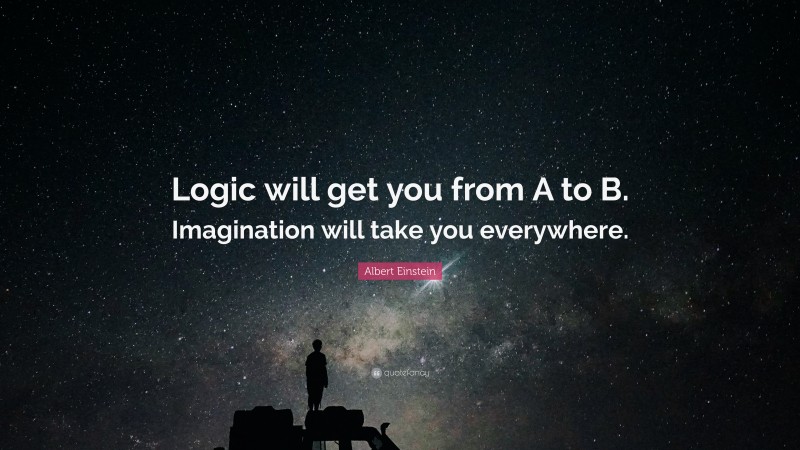 Albert Einstein Quote: “Logic will get you from A to B. Imagination will take you everywhere.”