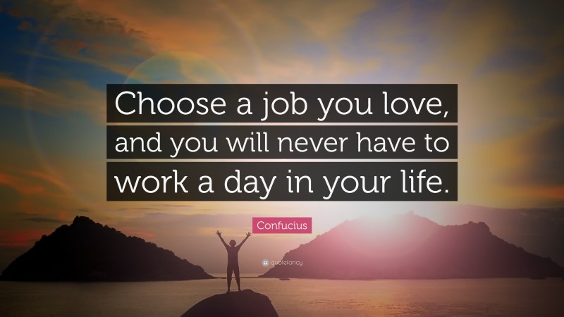 Confucius Quote: “Choose a job you love, and you will never have to ...