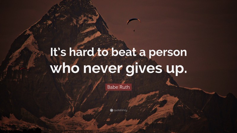 Babe Ruth Quote: “It’s hard to beat a person who never gives up.”