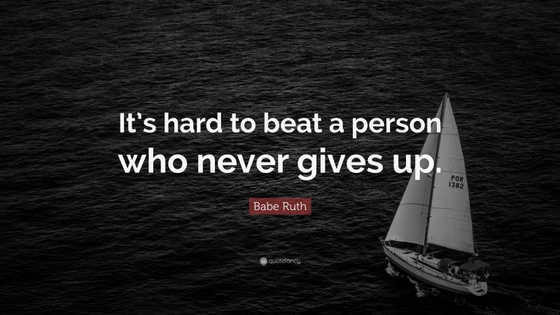 Babe Ruth Quote: “It’s hard to beat a person who never gives up.”