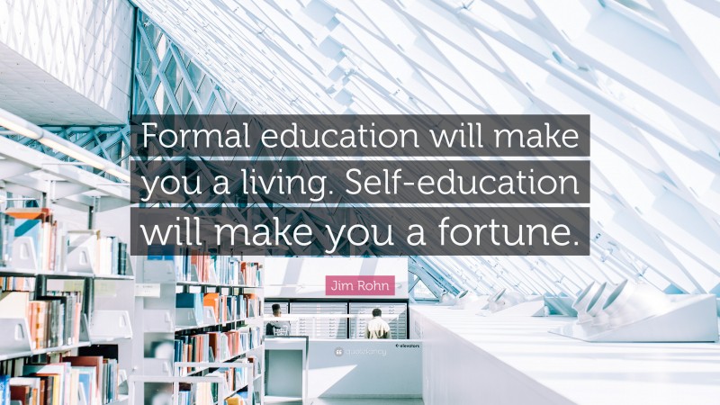 Jim Rohn Quote: “Formal education will make you a living. Self ...