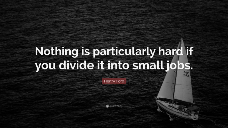Henry Ford Quote: “Nothing is particularly hard if you divide it into small jobs.”