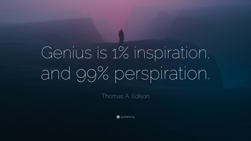 Thomas A. Edison Quote: “Genius is 1% inspiration, and 99% perspiration.”