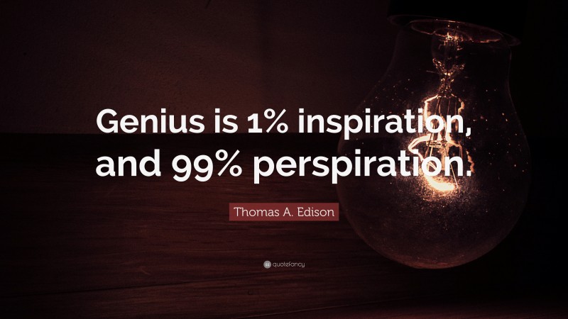Thomas A. Edison Quote: “Genius is 1% inspiration, and 99% perspiration.”