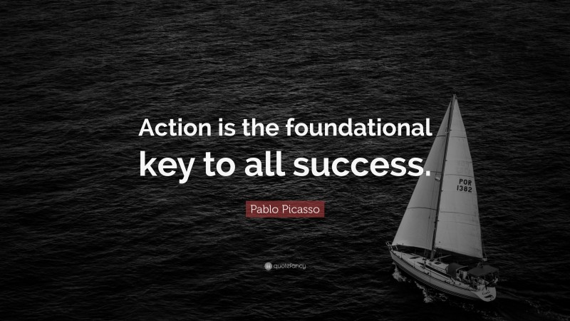 Pablo Picasso Quote: “Action is the foundational key to all success. ”