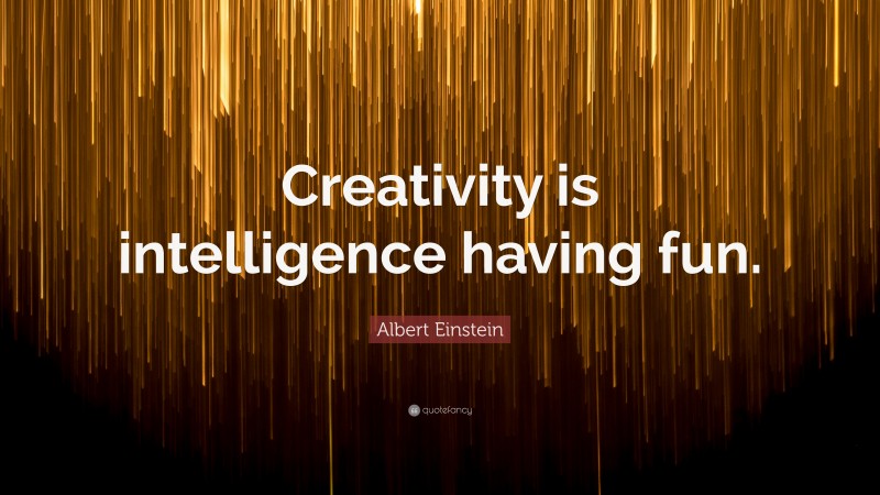 Albert Einstein Quote: “Creativity is intelligence having fun.”