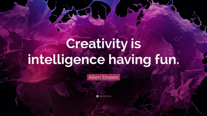 Albert Einstein Quote: “Creativity is intelligence having fun.”