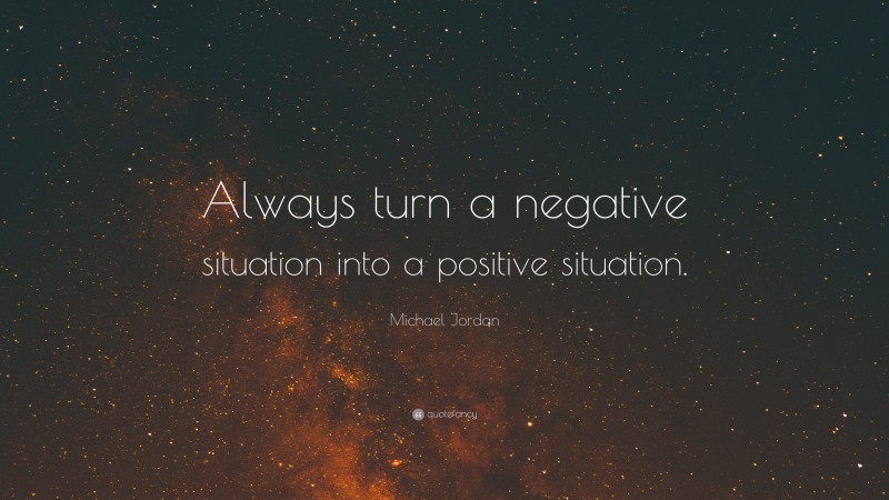 Michael Jordan Quote: “Always turn a negative situation into a positive situation.”