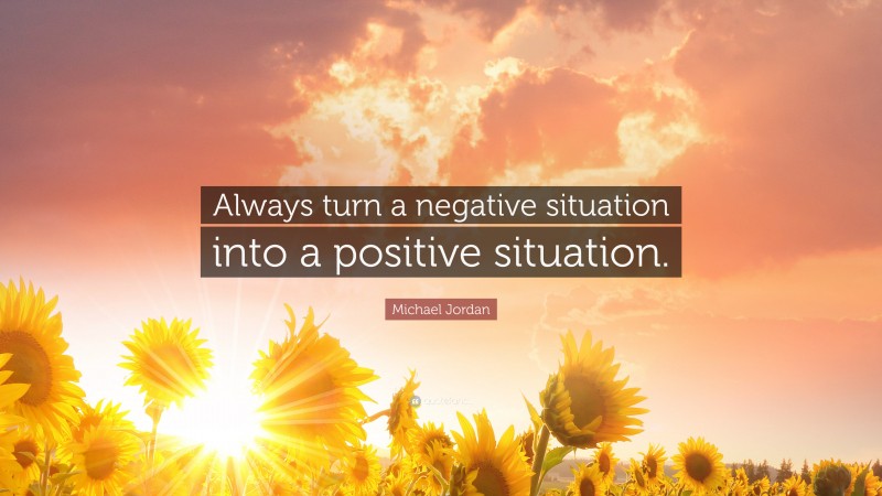 Michael Jordan Quote: “Always turn a negative situation into a positive situation.”