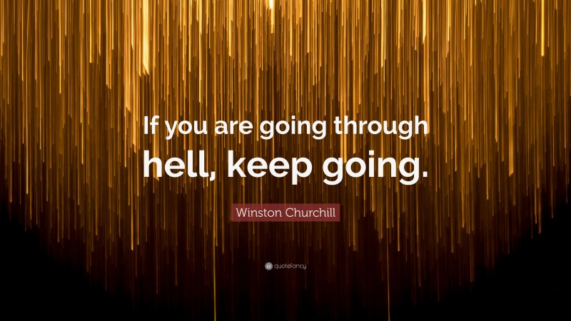Winston Churchill Quote: “If you are going through hell, keep going.”