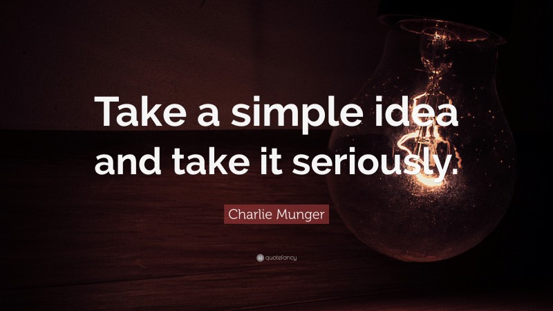 Charlie Munger Quote: “Take a simple idea and take it seriously.”