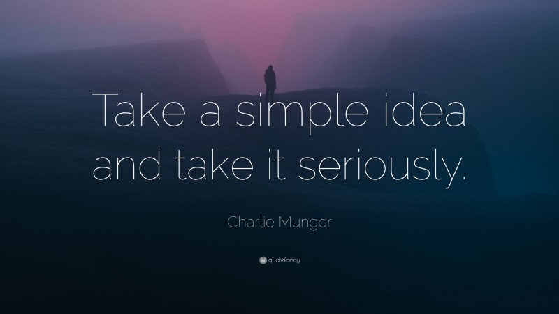 Charlie Munger Quote: “Take a simple idea and take it seriously.”