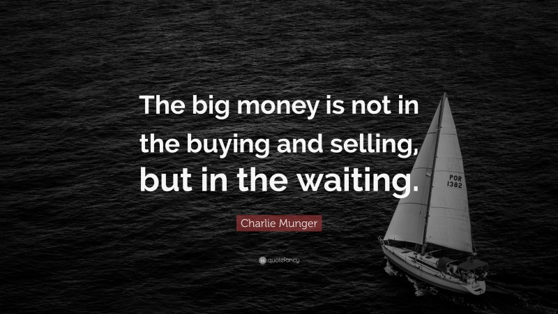 Charlie Munger Quote: “The big money is not in the buying and selling, but in the waiting.”