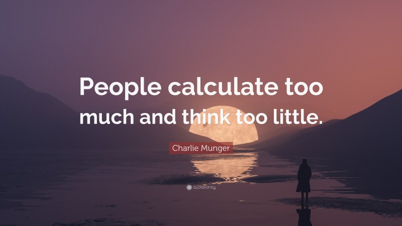 Charlie Munger Quote: “People calculate too much and think too little.”