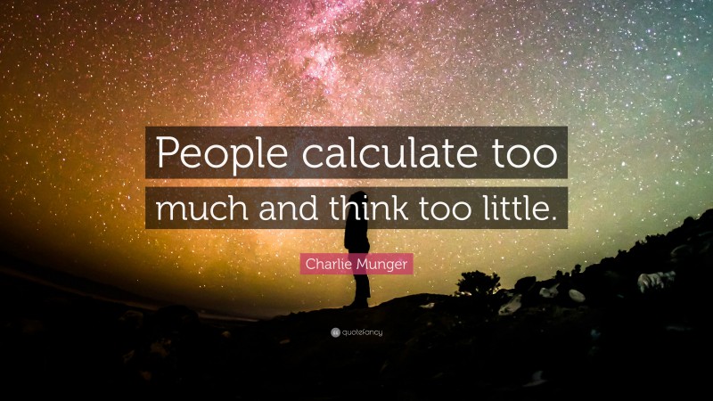 Charlie Munger Quote: “People calculate too much and think too little.”