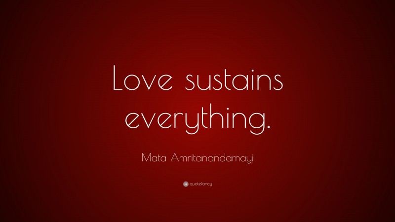 Mata Amritanandamayi Quote: “Love sustains everything.”