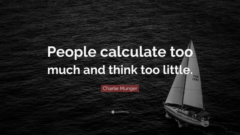 Charlie Munger Quote: “People calculate too much and think too little.”