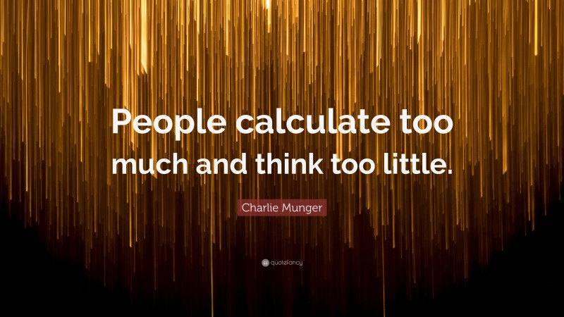 Charlie Munger Quote: “People calculate too much and think too little.”