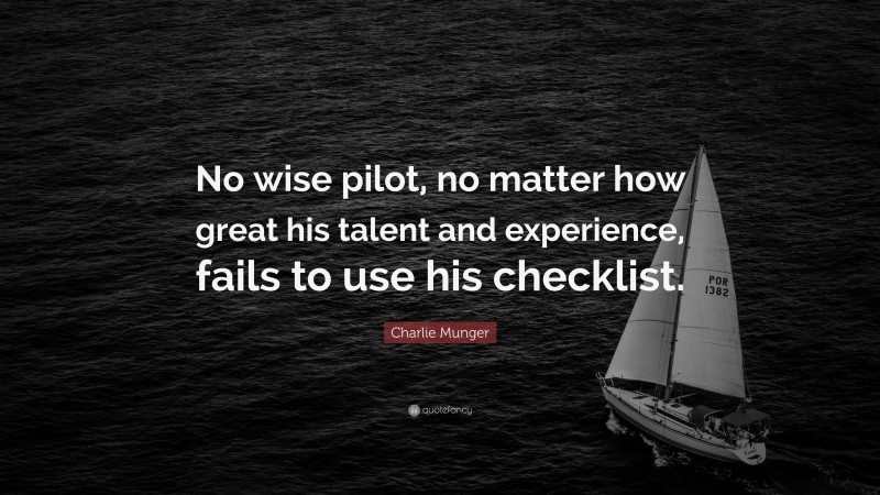 Charlie Munger Quote: “No wise pilot, no matter how great his talent and experience, fails to use his checklist.”
