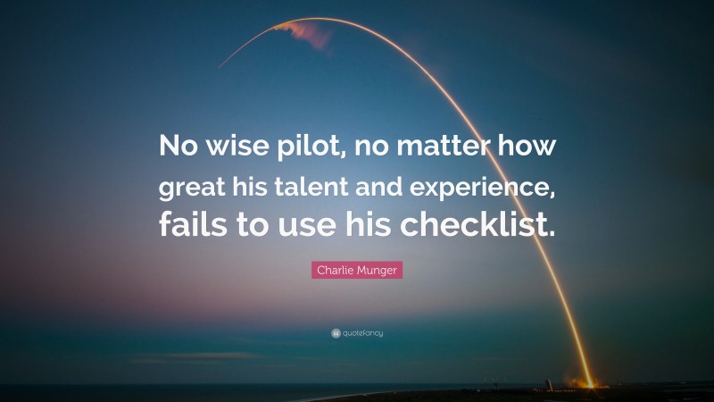 Charlie Munger Quote: “No wise pilot, no matter how great his talent and experience, fails to use his checklist.”