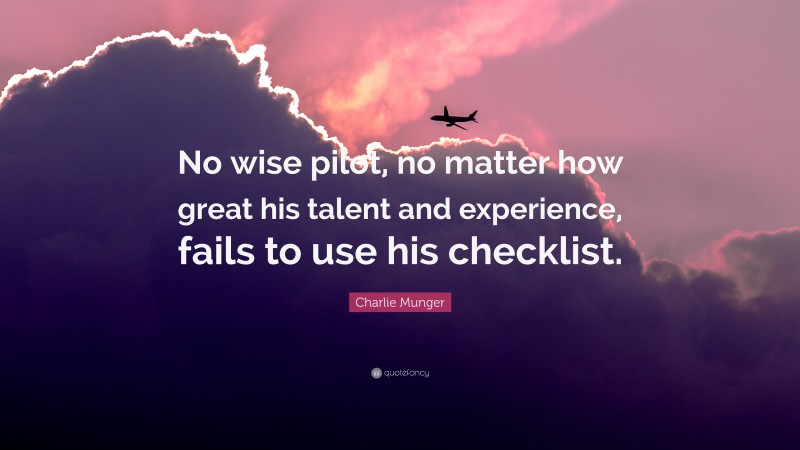 Charlie Munger Quote: “No wise pilot, no matter how great his talent and experience, fails to use his checklist.”