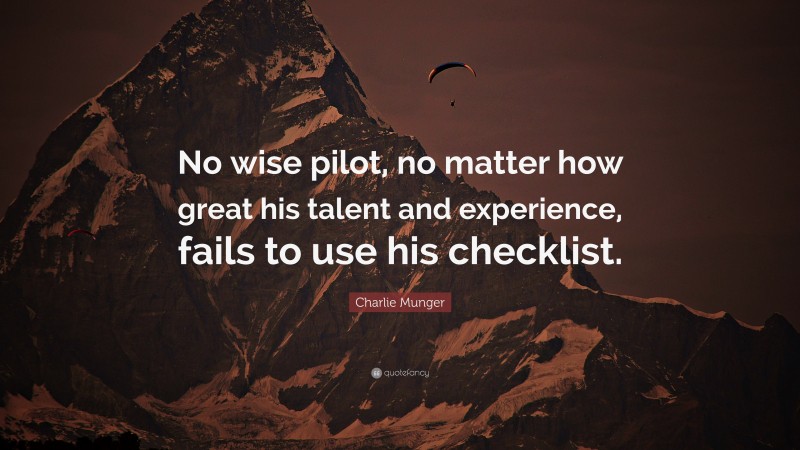 Charlie Munger Quote: “No wise pilot, no matter how great his talent and experience, fails to use his checklist.”