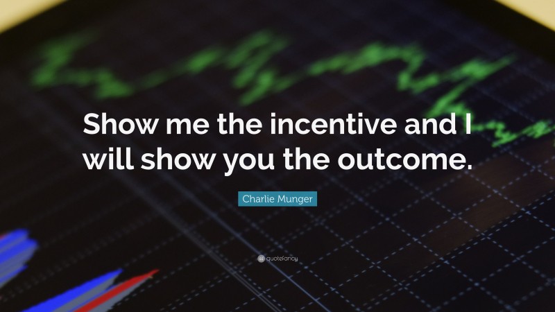Charlie Munger Quote: “Show me the incentive and I will show you the outcome.”
