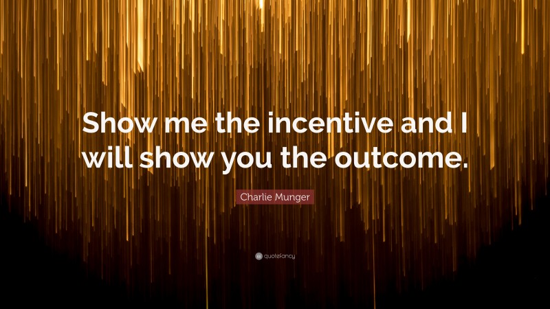 Charlie Munger Quote: “Show me the incentive and I will show you the outcome.”