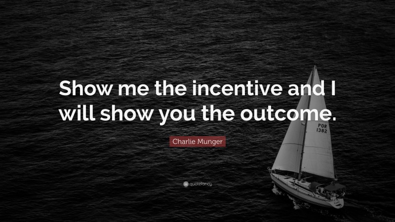 Charlie Munger Quote: “Show me the incentive and I will show you the outcome.”