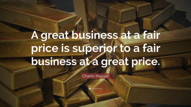 Charlie Munger Quote: “A great business at a fair price is superior to a fair business at a great price.”