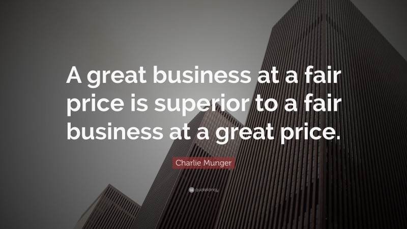 Charlie Munger Quote: “A great business at a fair price is superior to a fair business at a great price.”