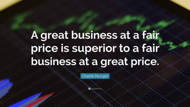 Charlie Munger Quote: “A great business at a fair price is superior to a fair business at a great price.”