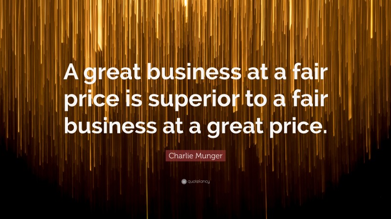 Charlie Munger Quote: “A great business at a fair price is superior to a fair business at a great price.”