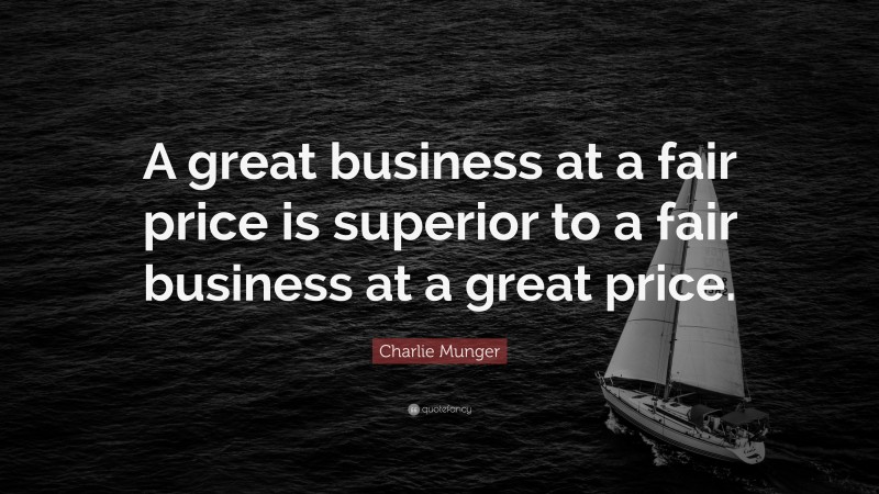 Charlie Munger Quote: “A great business at a fair price is superior to a fair business at a great price.”