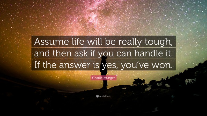 Charlie Munger Quote: “Assume life will be really tough, and then ask if you can handle it. If the answer is yes, you’ve won.”