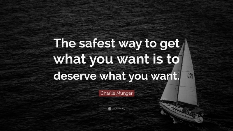 Charlie Munger Quote: “The safest way to get what you want is to deserve what you want.”