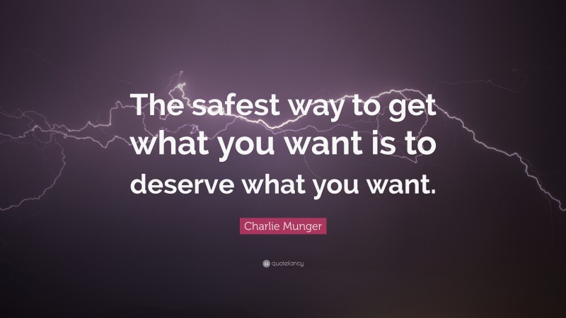Charlie Munger Quote: “The safest way to get what you want is to deserve what you want.”
