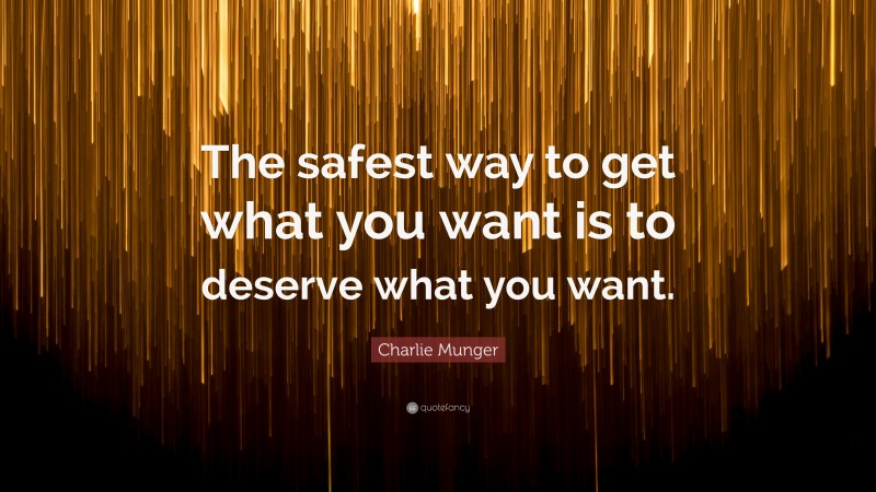 Charlie Munger Quote: “The safest way to get what you want is to deserve what you want.”