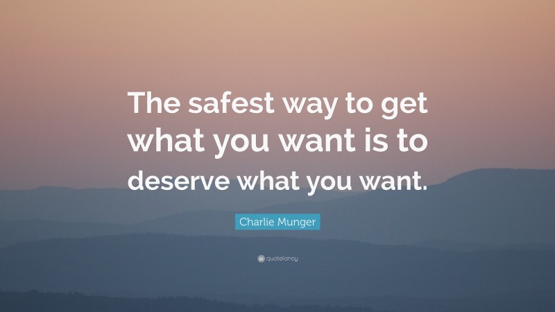 Charlie Munger Quote: “The safest way to get what you want is to deserve what you want.”