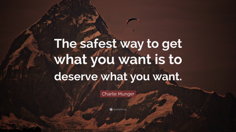 Charlie Munger Quote: “The safest way to get what you want is to deserve what you want.”