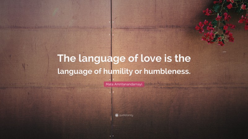 Mata Amritanandamayi Quote: “The language of love is the language of humility or humbleness.”