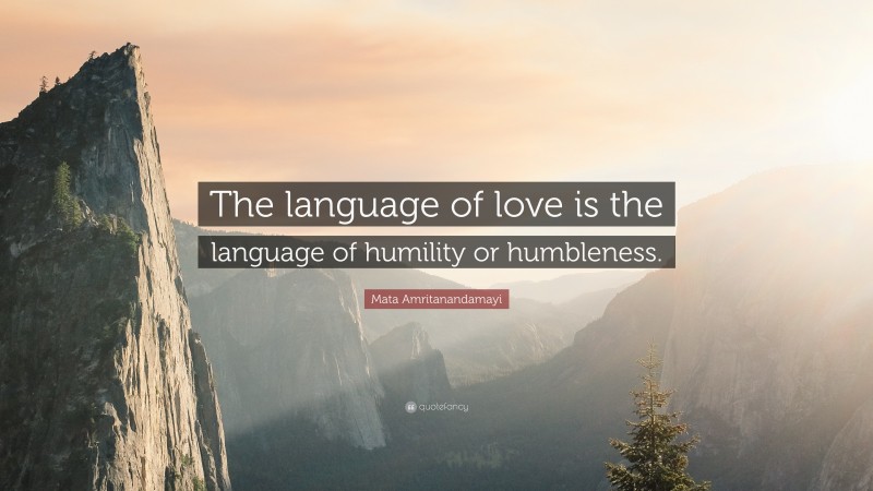 Mata Amritanandamayi Quote: “The language of love is the language of humility or humbleness.”