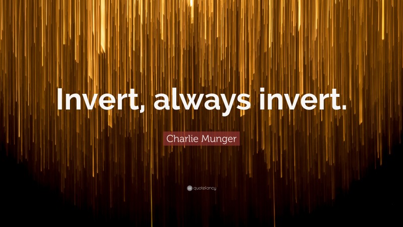 Charlie Munger Quote: “Invert, always invert.”