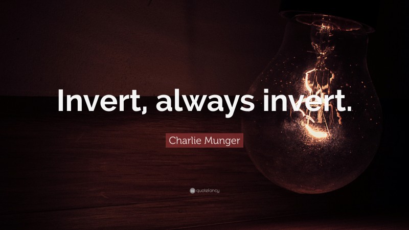 Charlie Munger Quote: “Invert, always invert.”