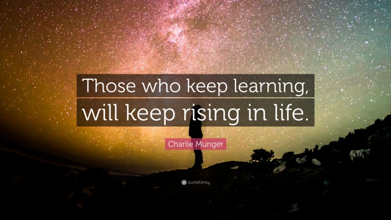 Charlie Munger Quote: “Those who keep learning, will keep rising in life.”
